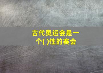 古代奥运会是一个( )性的赛会